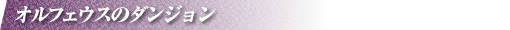 オルフェウスのダンジョン
