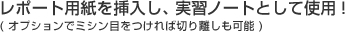 レポート用紙を挿入し、実習ノートとして使用!(オプションでミシン目をつければ切り離しも可能)
